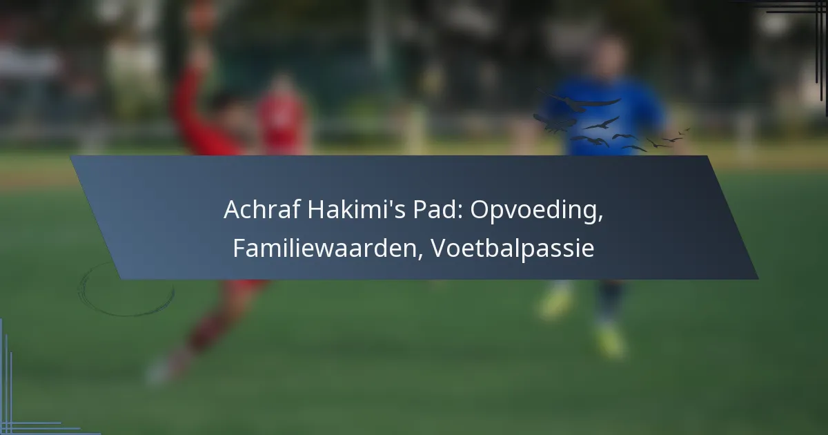 Achraf Hakimi’s Pad: Opvoeding, Familiewaarden, Voetbalpassie