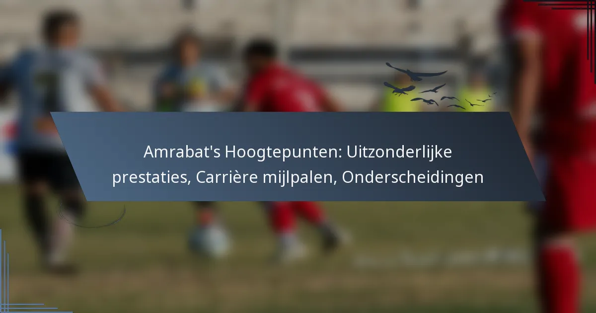 Amrabat’s Hoogtepunten: Uitzonderlijke prestaties, Carrière mijlpalen, Onderscheidingen