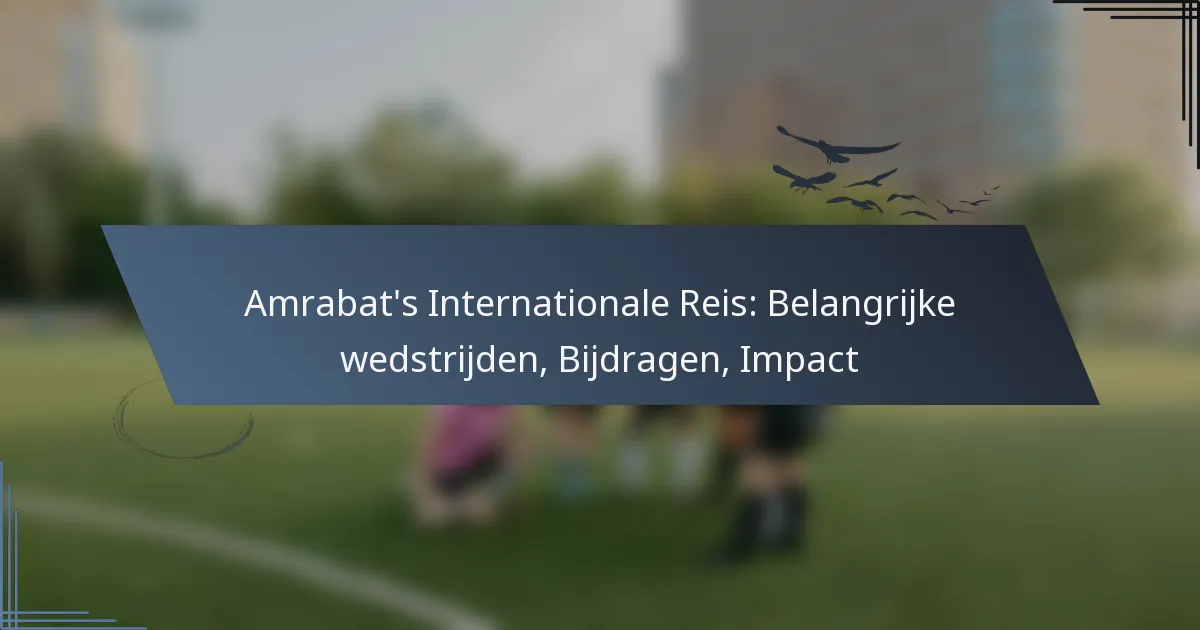Amrabat’s Internationale Reis: Belangrijke wedstrijden, Bijdragen, Impact