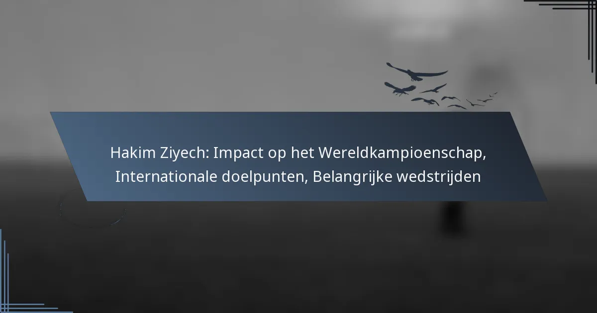 Hakim Ziyech: Impact op het Wereldkampioenschap, Internationale doelpunten, Belangrijke wedstrijden
