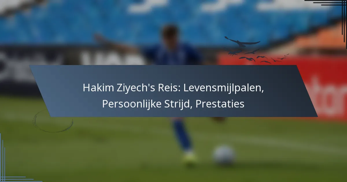 Hakim Ziyech’s Reis: Levensmijlpalen, Persoonlijke Strijd, Prestaties