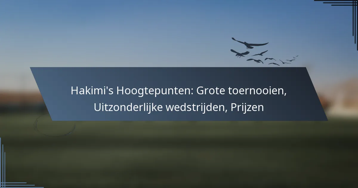 Hakimi’s Hoogtepunten: Grote toernooien, Uitzonderlijke wedstrijden, Prijzen