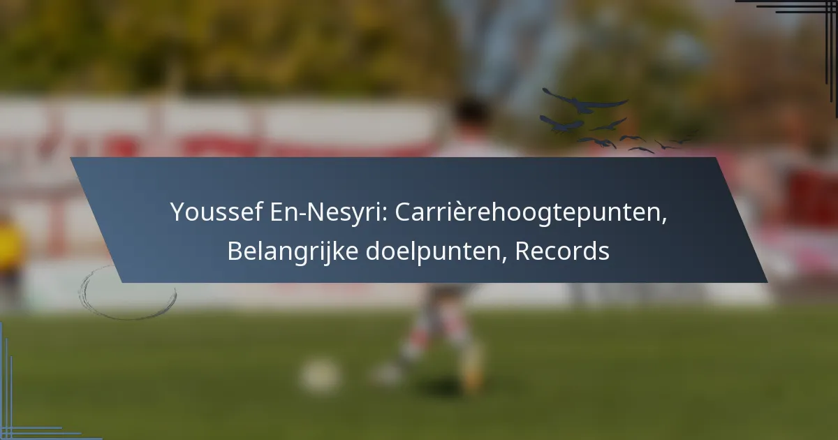 Youssef En-Nesyri: Carrièrehoogtepunten, Belangrijke doelpunten, Records