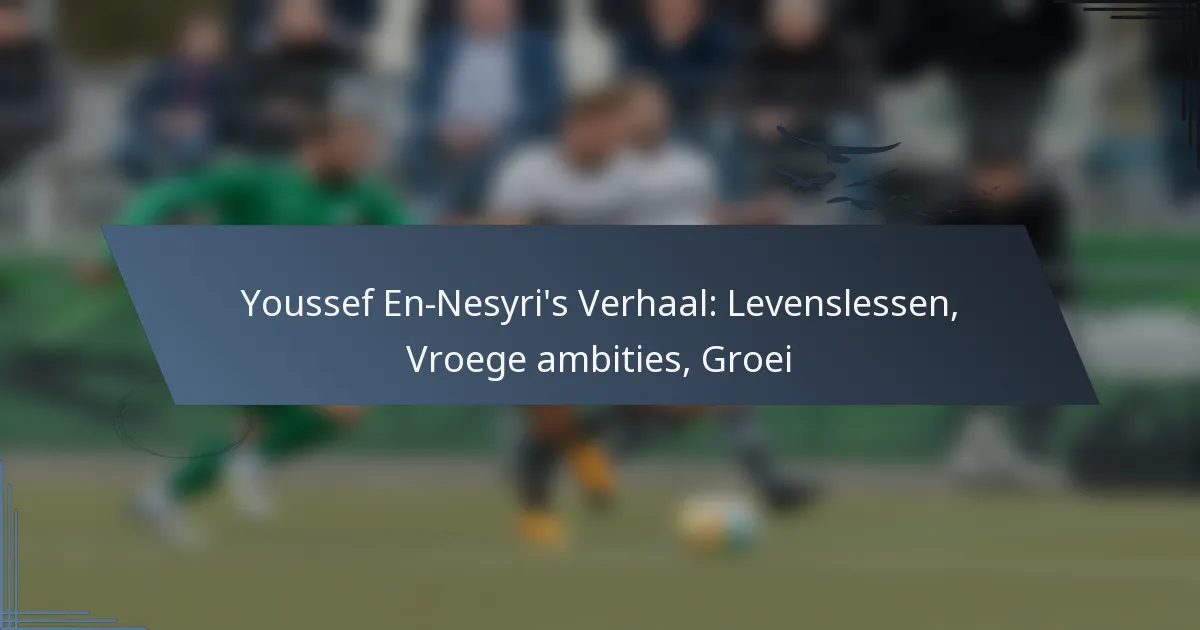 Youssef En-Nesyri’s Verhaal: Levenslessen, Vroege ambities, Groei