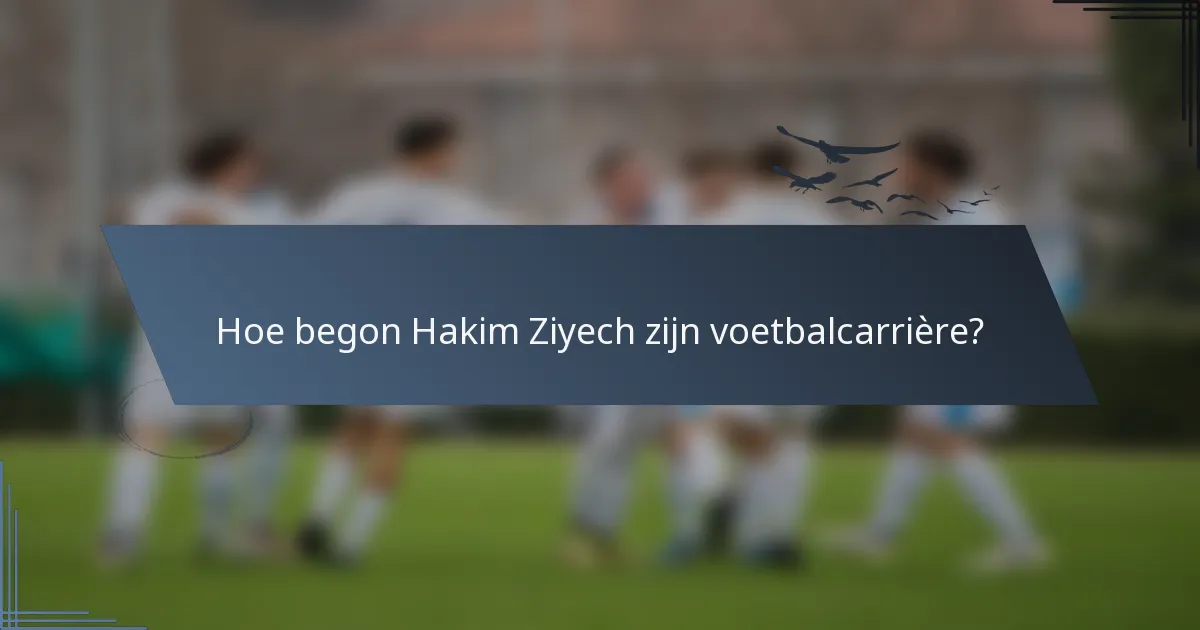 Hoe begon Hakim Ziyech zijn voetbalcarrière?