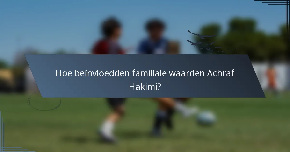 Hoe beïnvloedden familiale waarden Achraf Hakimi?