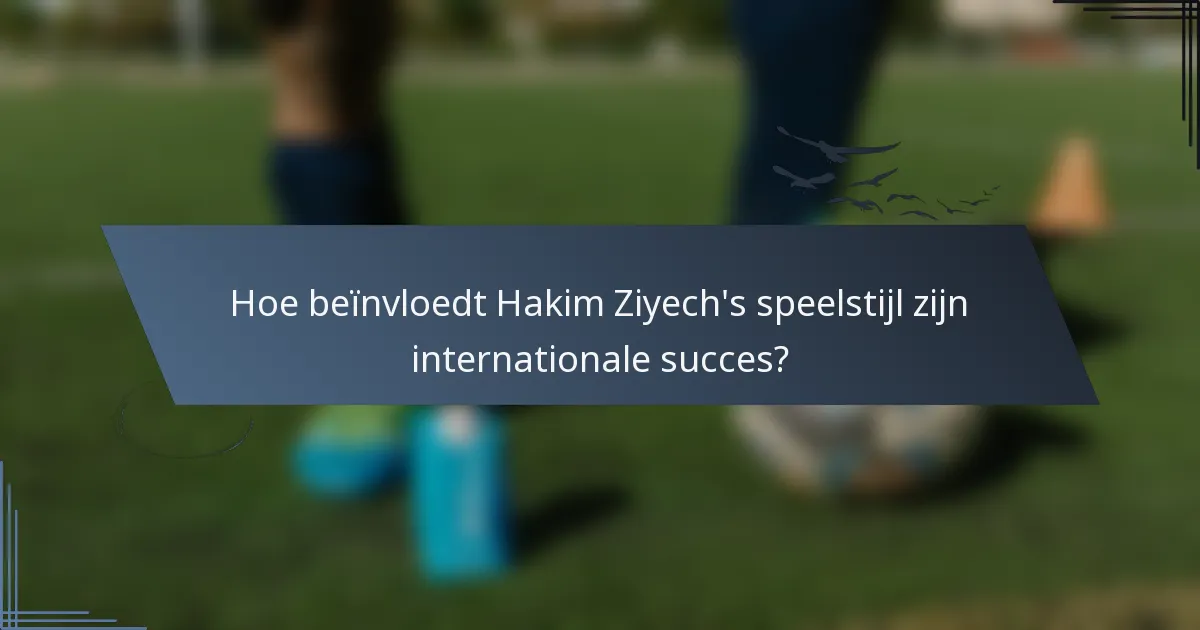 Hoe beïnvloedt Hakim Ziyech's speelstijl zijn internationale succes?