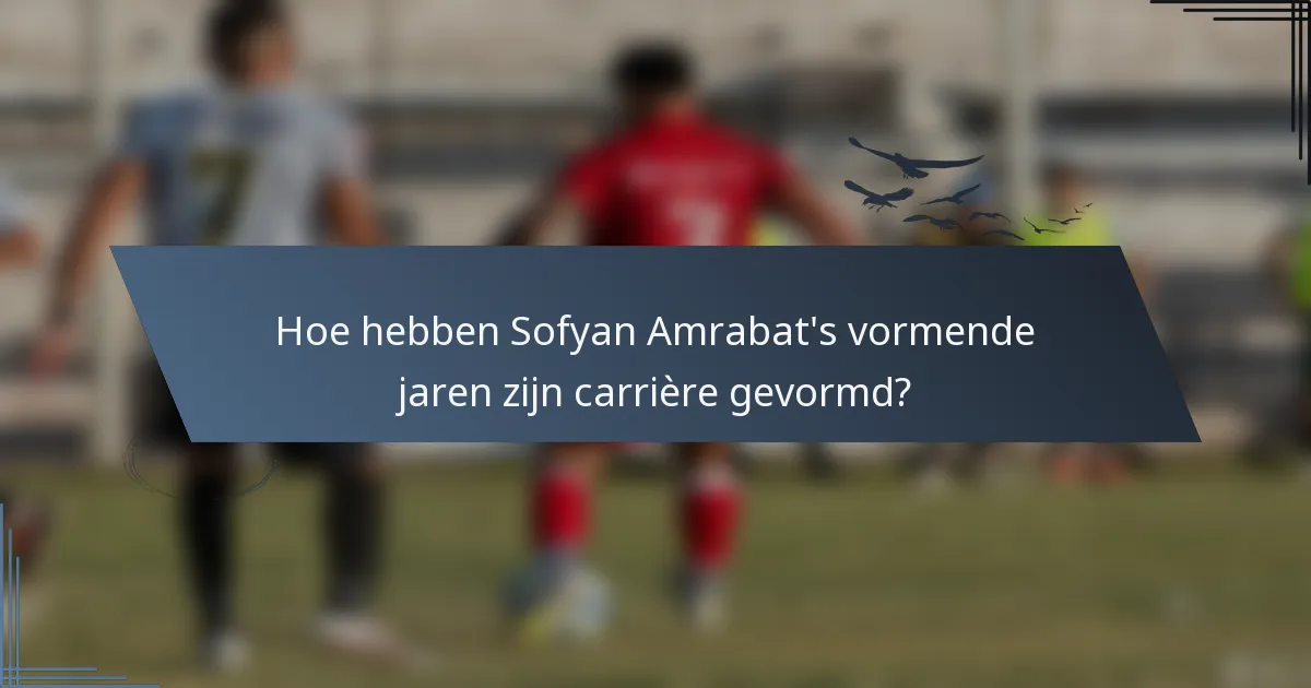 Hoe hebben Sofyan Amrabat's vormende jaren zijn carrière gevormd?