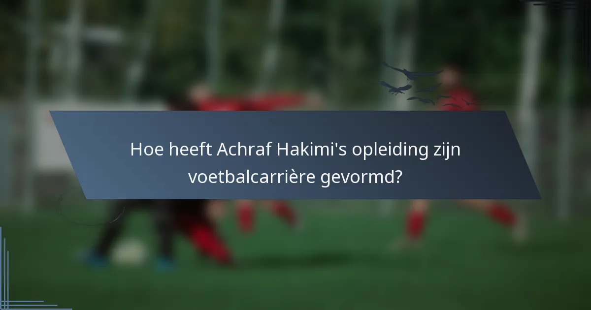 Hoe heeft Achraf Hakimi's opleiding zijn voetbalcarrière gevormd?