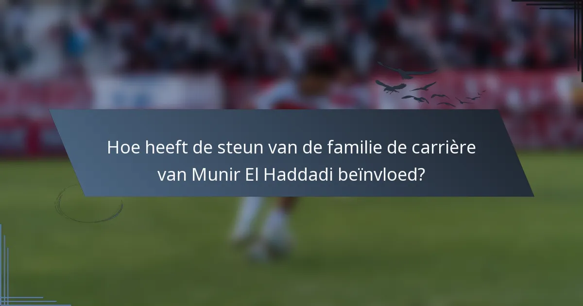 Hoe heeft de steun van de familie de carrière van Munir El Haddadi beïnvloed?