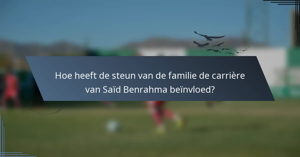 Hoe heeft de steun van de familie de carrière van Saïd Benrahma beïnvloed?
