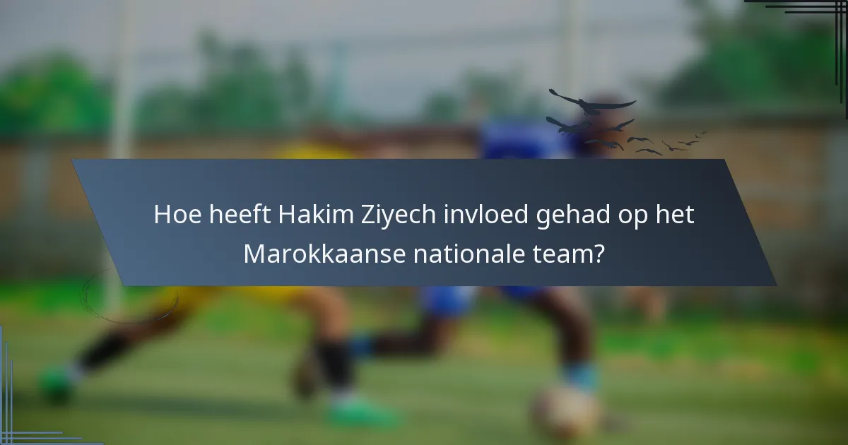 Hoe heeft Hakim Ziyech invloed gehad op het Marokkaanse nationale team?