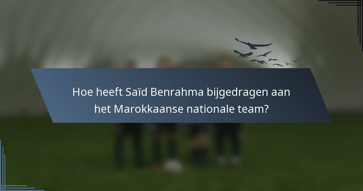 Hoe heeft Saïd Benrahma bijgedragen aan het Marokkaanse nationale team?