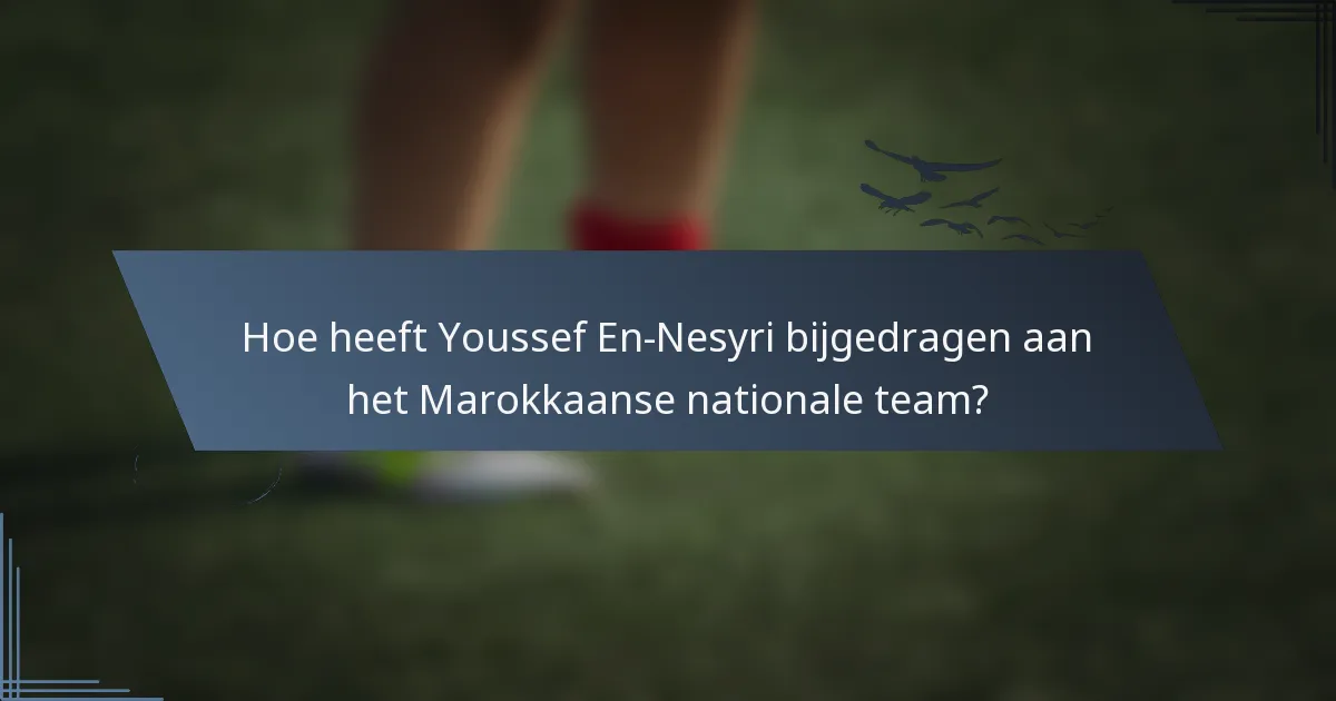 Hoe heeft Youssef En-Nesyri bijgedragen aan het Marokkaanse nationale team?