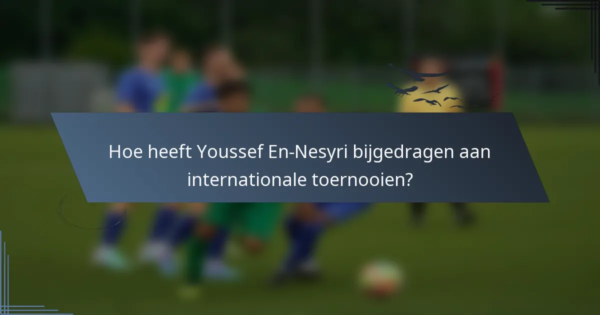Hoe heeft Youssef En-Nesyri bijgedragen aan internationale toernooien?