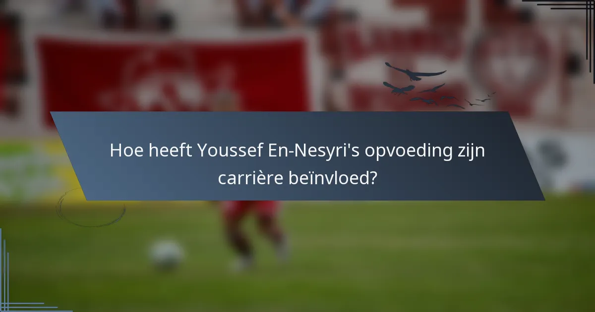 Hoe heeft Youssef En-Nesyri's opvoeding zijn carrière beïnvloed?