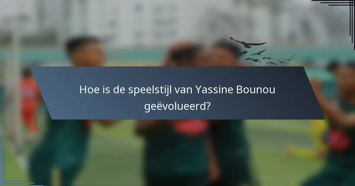 Hoe is de speelstijl van Yassine Bounou geëvolueerd?