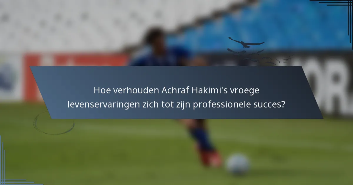 Hoe verhouden Achraf Hakimi's vroege levenservaringen zich tot zijn professionele succes?