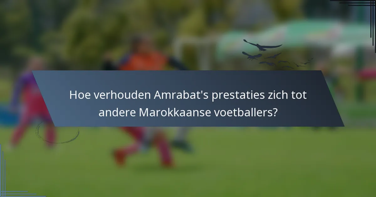 Hoe verhouden Amrabat's prestaties zich tot andere Marokkaanse voetballers?