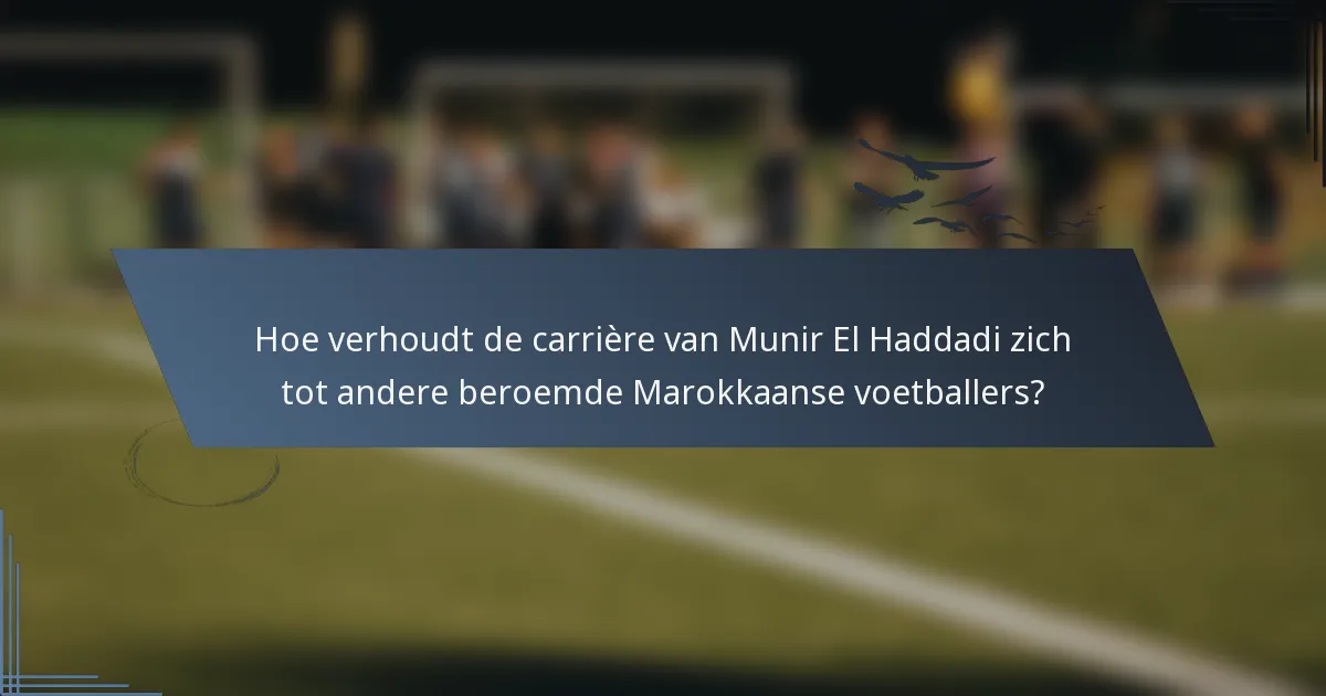 Hoe verhoudt de carrière van Munir El Haddadi zich tot andere beroemde Marokkaanse voetballers?