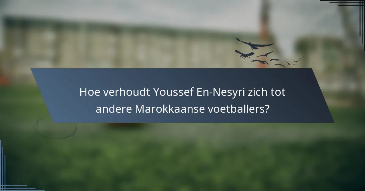 Hoe verhoudt Youssef En-Nesyri zich tot andere Marokkaanse voetballers?
