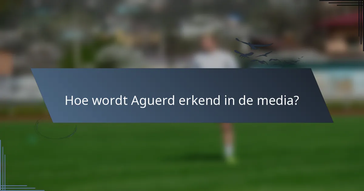 Hoe wordt Aguerd erkend in de media?