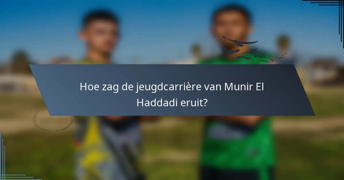 Hoe zag de jeugdcarrière van Munir El Haddadi eruit?