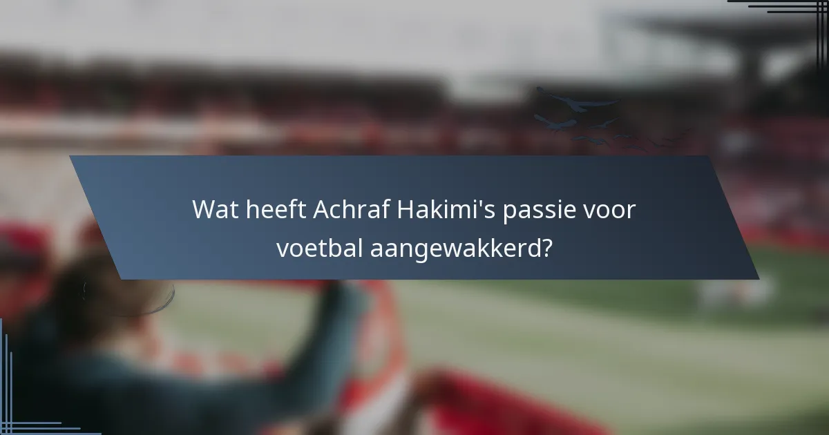 Wat heeft Achraf Hakimi's passie voor voetbal aangewakkerd?