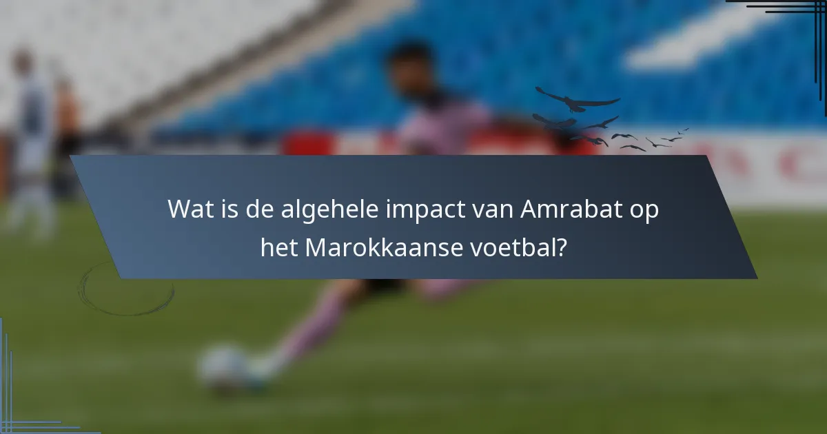 Wat is de algehele impact van Amrabat op het Marokkaanse voetbal?