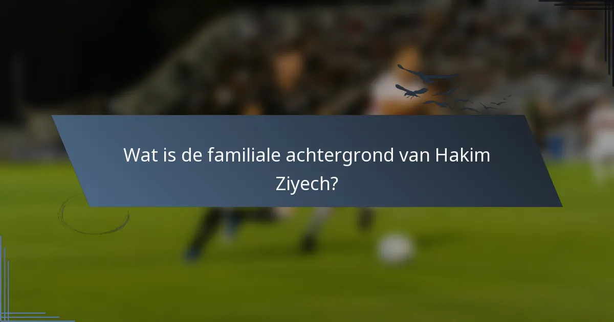 Wat is de familiale achtergrond van Hakim Ziyech?