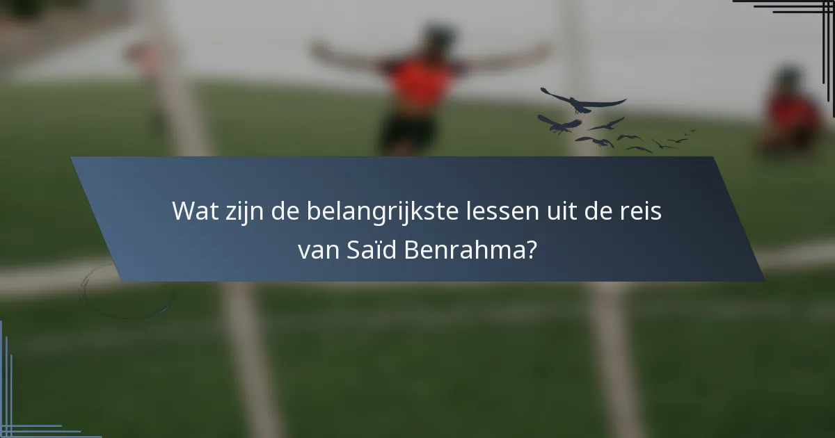 Wat zijn de belangrijkste lessen uit de reis van Saïd Benrahma?