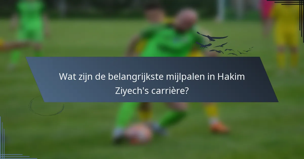Wat zijn de belangrijkste mijlpalen in Hakim Ziyech's carrière?
