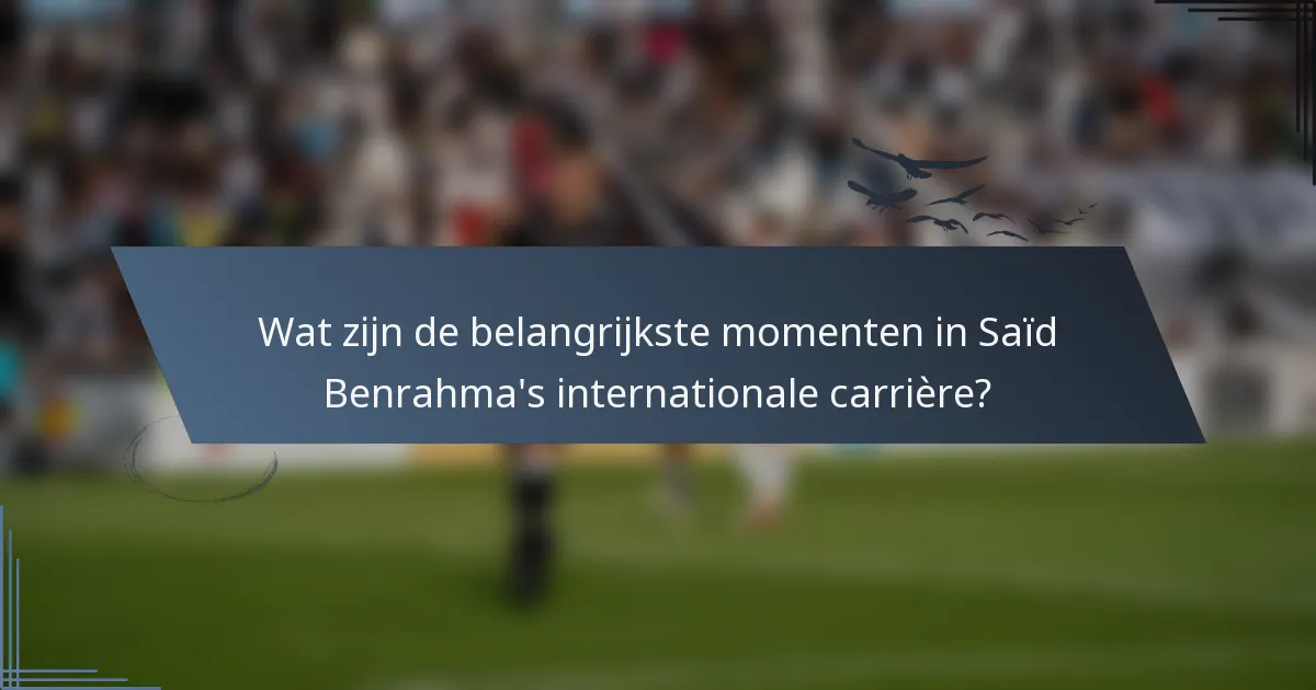 Wat zijn de belangrijkste momenten in Saïd Benrahma's internationale carrière?