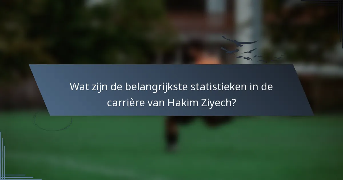 Wat zijn de belangrijkste statistieken in de carrière van Hakim Ziyech?