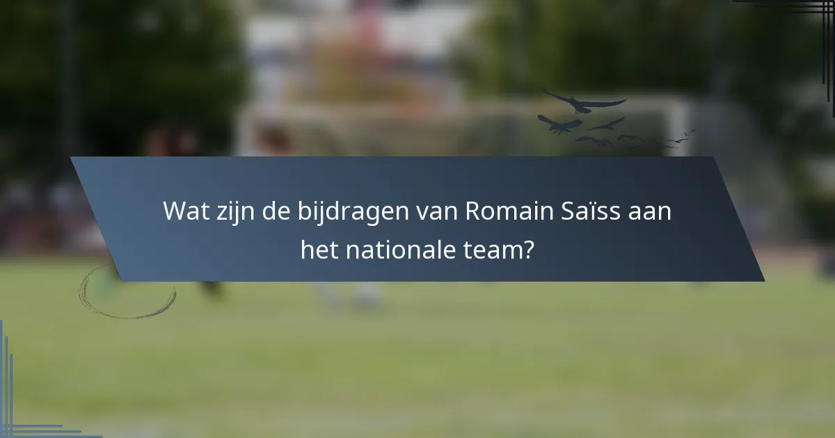 Wat zijn de bijdragen van Romain Saïss aan het nationale team?