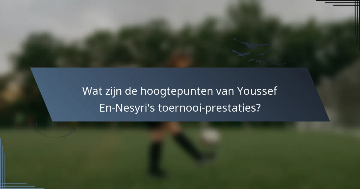Wat zijn de hoogtepunten van Youssef En-Nesyri's toernooi-prestaties?