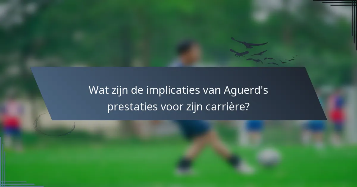 Wat zijn de implicaties van Aguerd's prestaties voor zijn carrière?