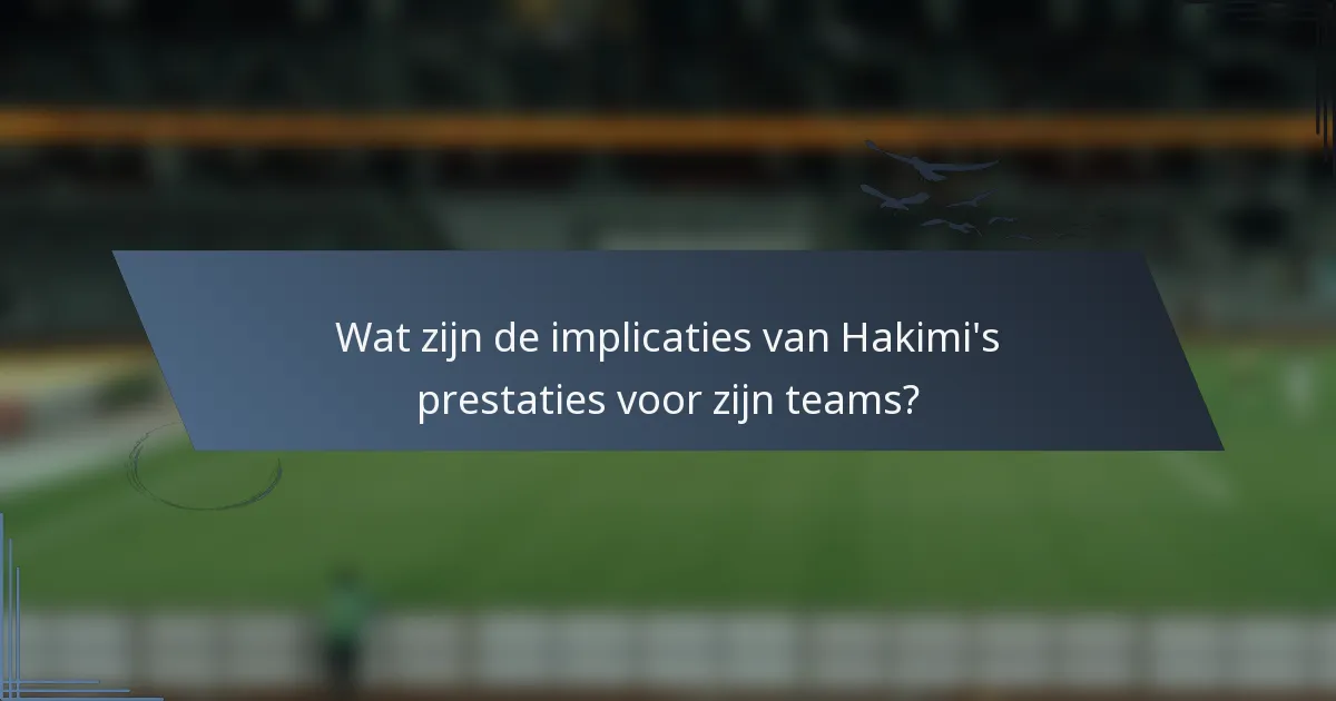 Wat zijn de implicaties van Hakimi's prestaties voor zijn teams?