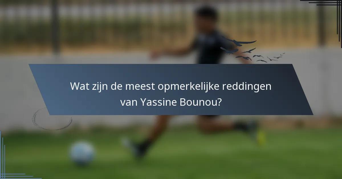 Wat zijn de meest opmerkelijke reddingen van Yassine Bounou?