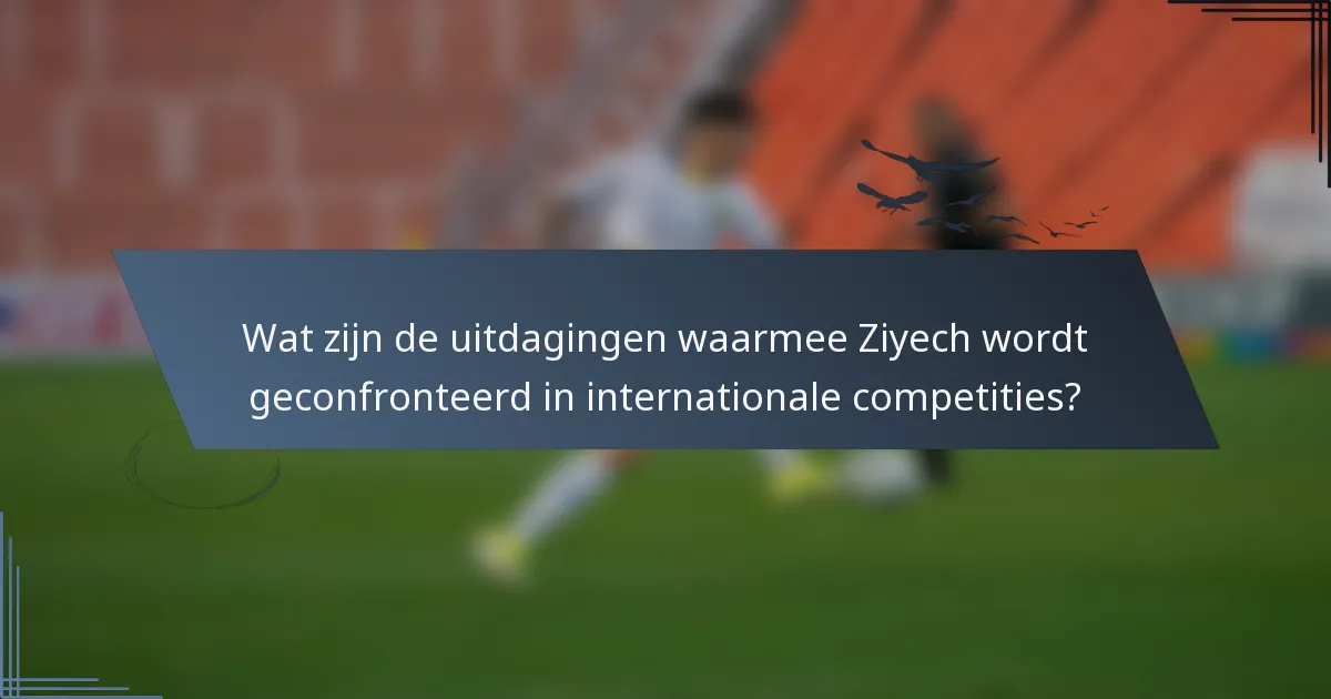 Wat zijn de uitdagingen waarmee Ziyech wordt geconfronteerd in internationale competities?