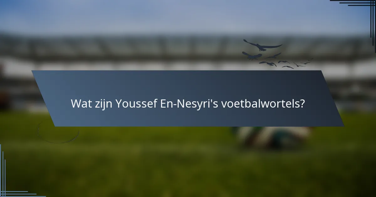 Wat zijn Youssef En-Nesyri's voetbalwortels?
