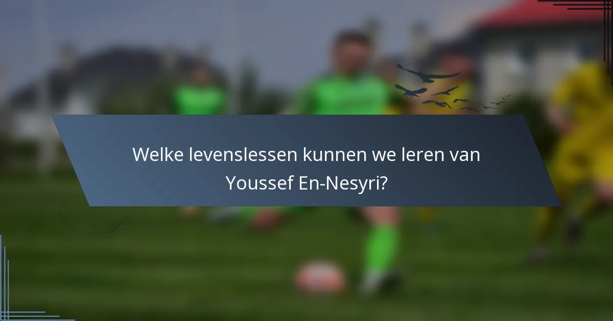 Welke levenslessen kunnen we leren van Youssef En-Nesyri?
