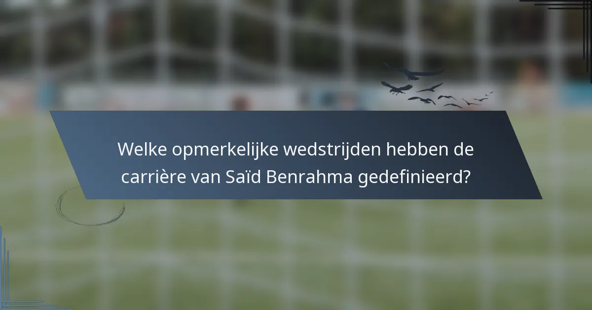 Welke opmerkelijke wedstrijden hebben de carrière van Saïd Benrahma gedefinieerd?