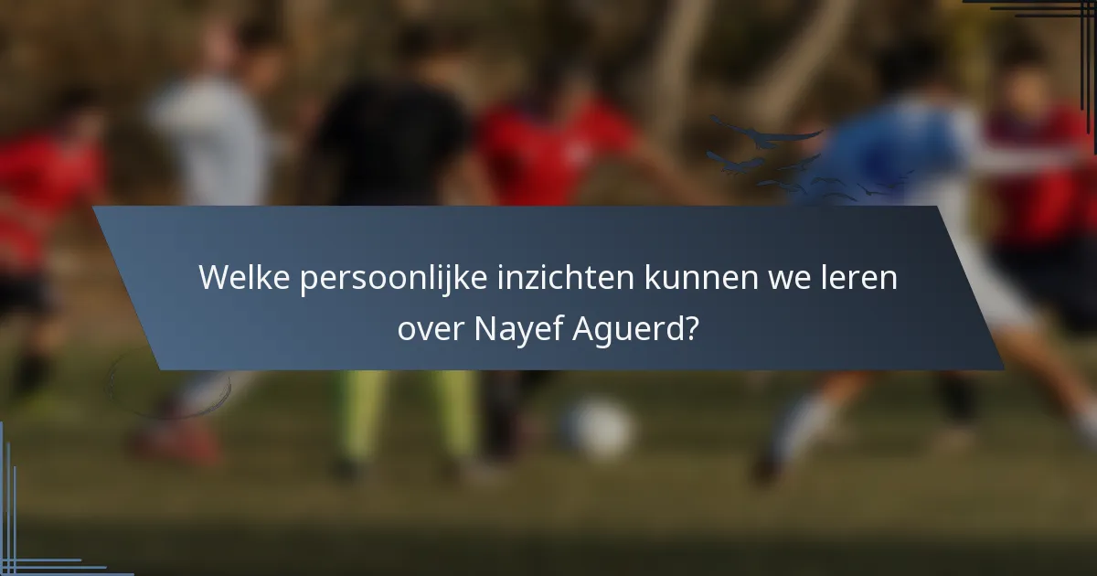 Welke persoonlijke inzichten kunnen we leren over Nayef Aguerd?