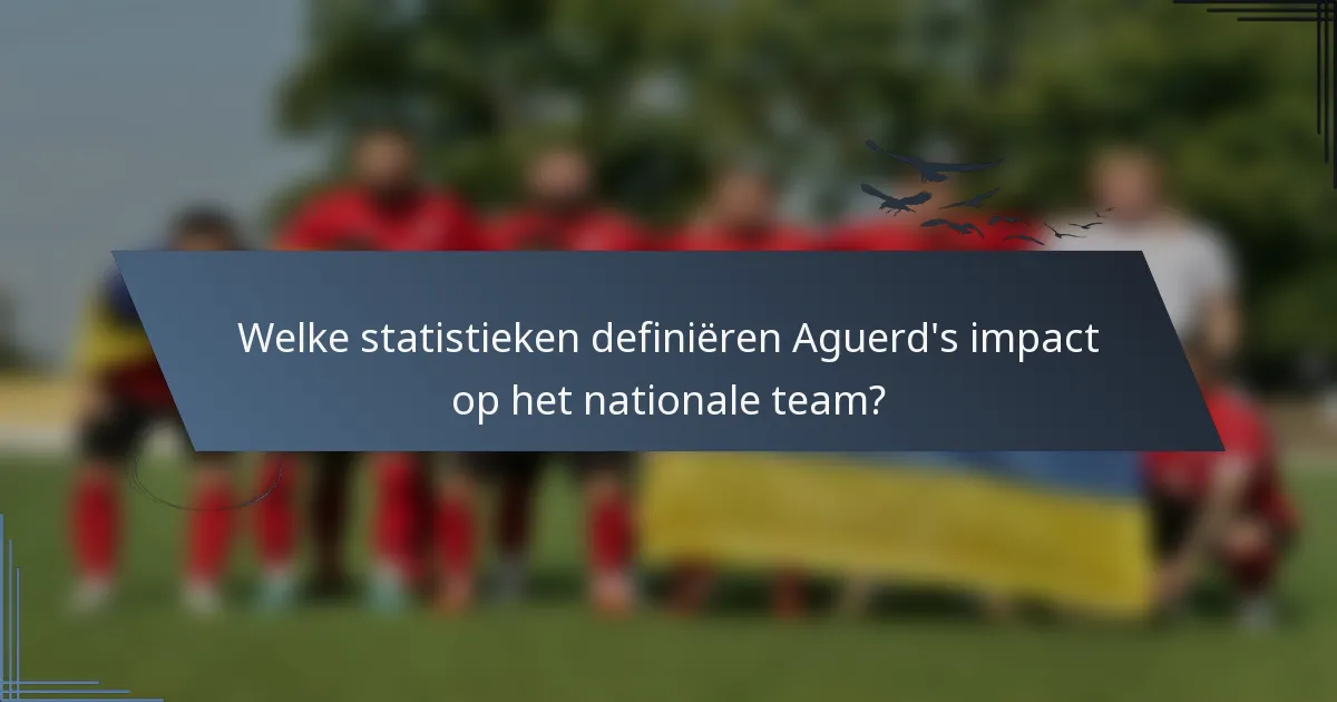 Welke statistieken definiëren Aguerd's impact op het nationale team?
