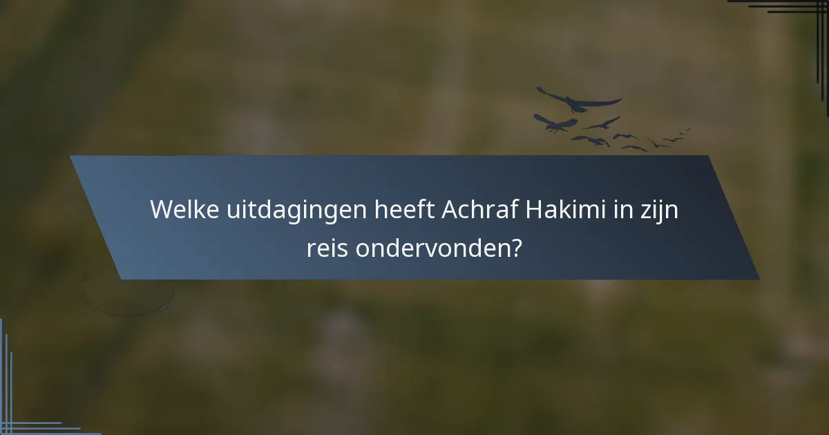 Welke uitdagingen heeft Achraf Hakimi in zijn reis ondervonden?