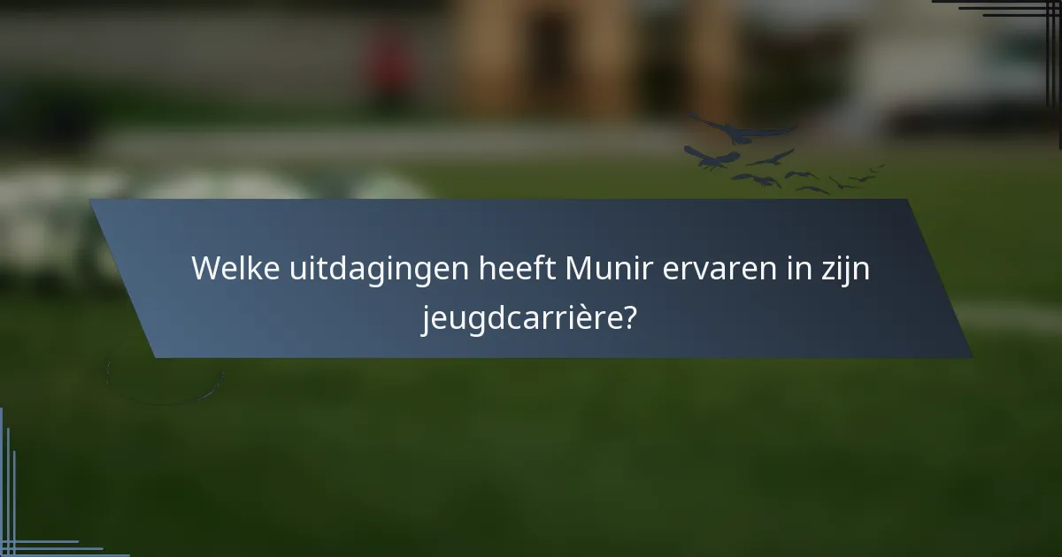 Welke uitdagingen heeft Munir ervaren in zijn jeugdcarrière?