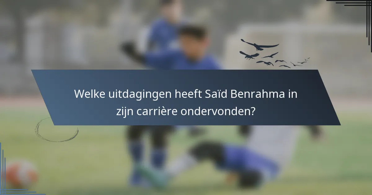 Welke uitdagingen heeft Saïd Benrahma in zijn carrière ondervonden?