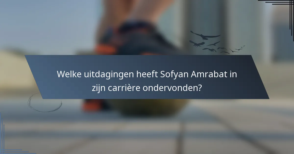 Welke uitdagingen heeft Sofyan Amrabat in zijn carrière ondervonden?