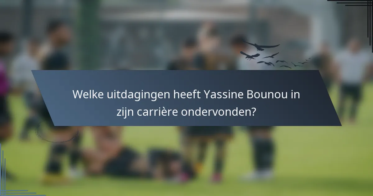 Welke uitdagingen heeft Yassine Bounou in zijn carrière ondervonden?